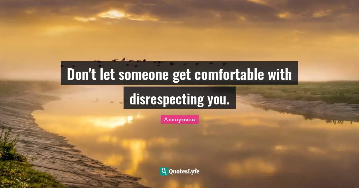Don't let someone get comfortable with disrespecting you.