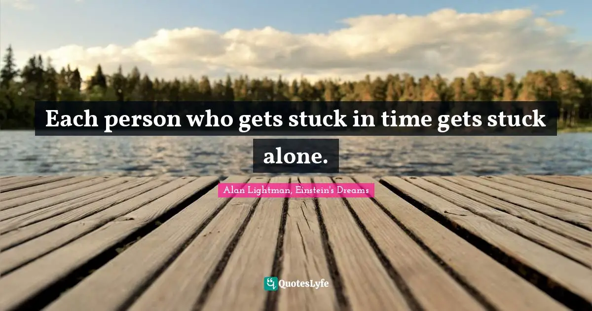 Each person who gets stuck in time gets stuck alone.