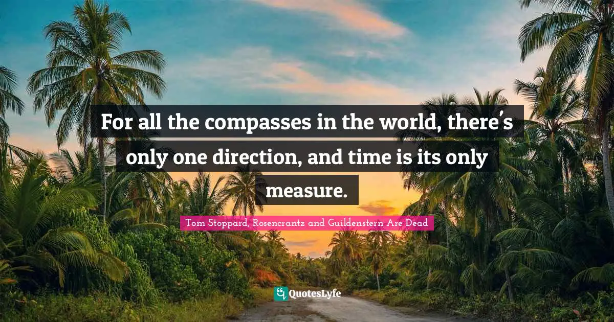 Tom Stoppard, Rosencrantz And Guildenstern Are Dead Quotes: "For all the compasses in the world, there's only one direction, and time is its only measure."