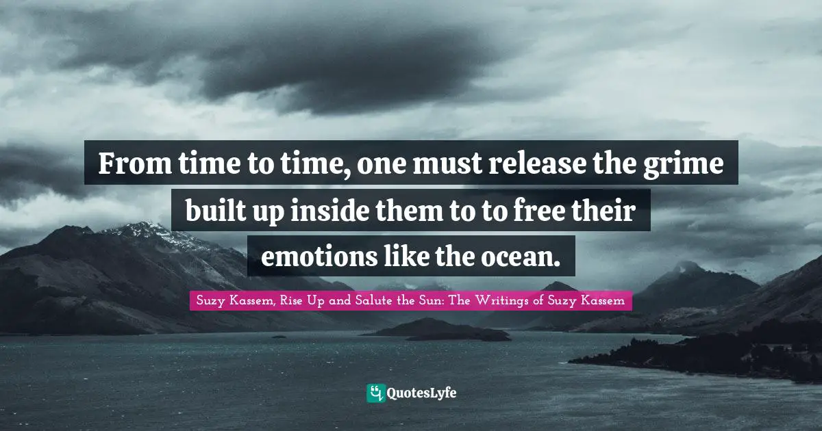 From time to time, one must release the grime built up inside them to to free their emotions like the ocean.