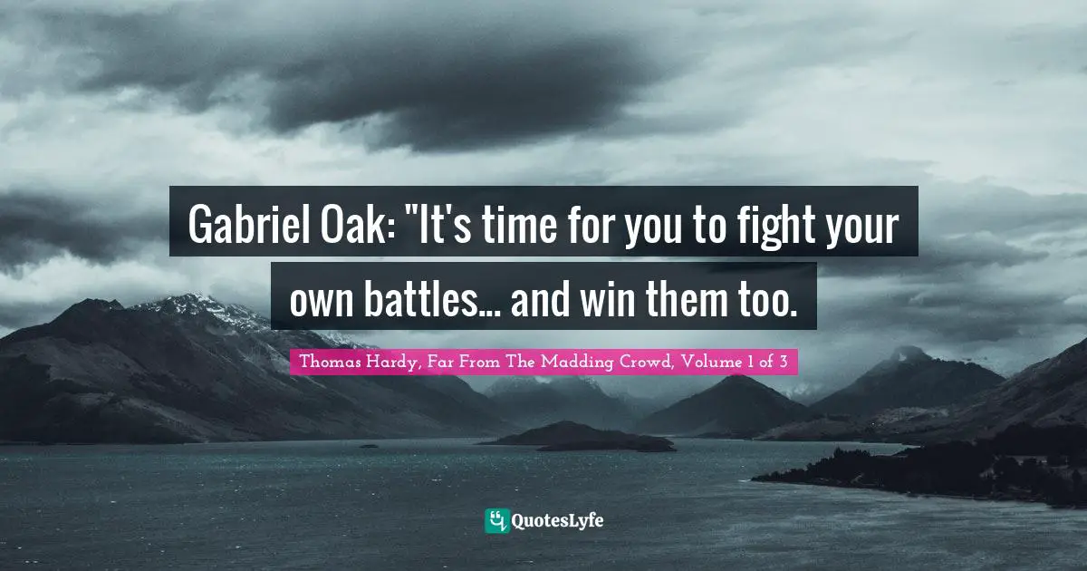 Gabriel Oak: "It's time for you to fight your own battles... and win them too.