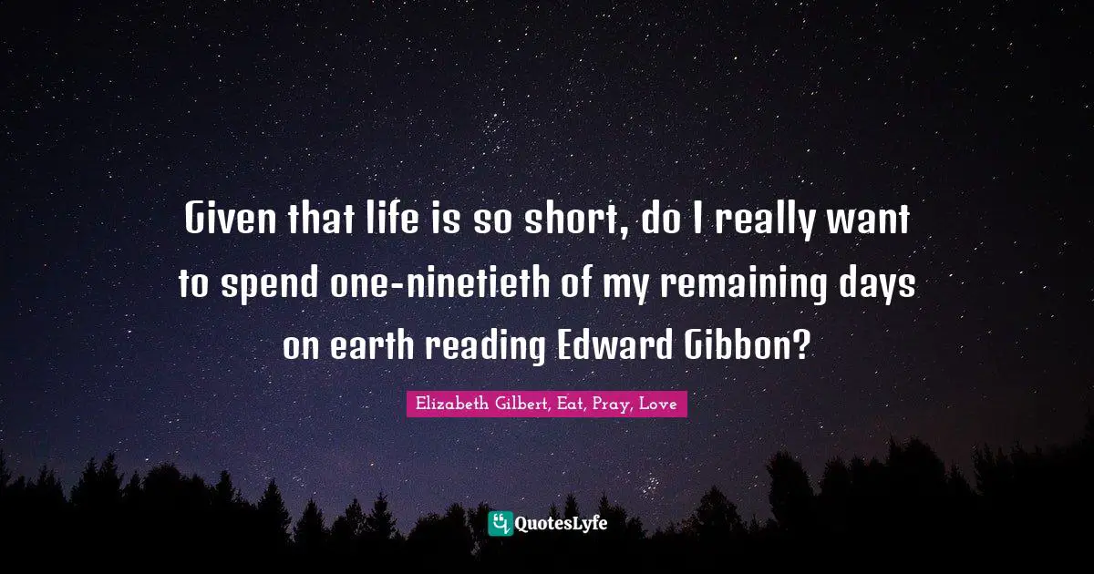 Given that life is so short, do I really want to spend one-ninetieth of my remaining days on earth reading Edward Gibbon?