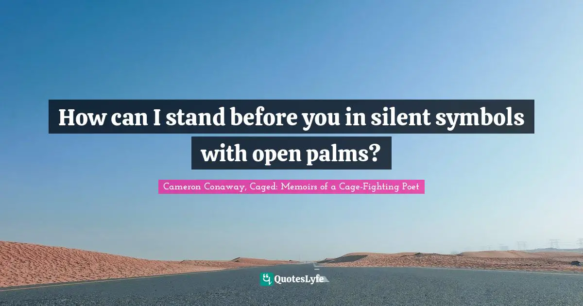 How can I stand before you in silent symbols with open palms?