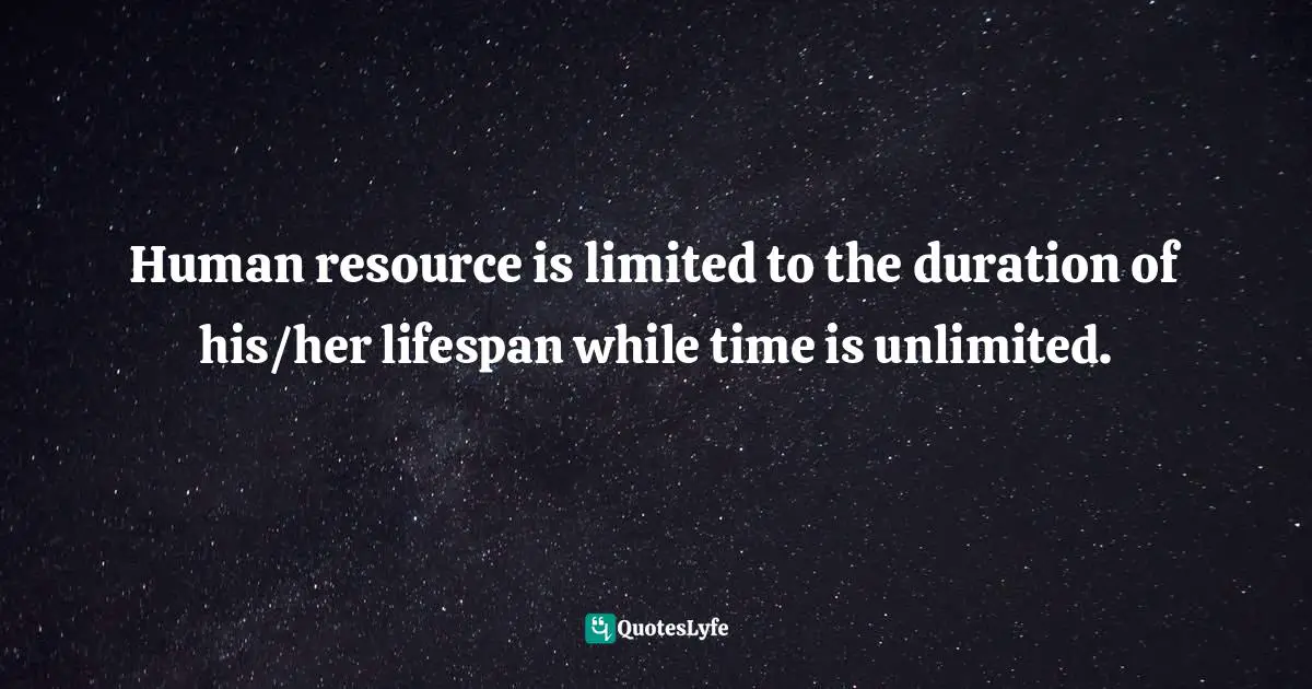 Human resource is limited to the duration of his/her lifespan while time is unlimited.