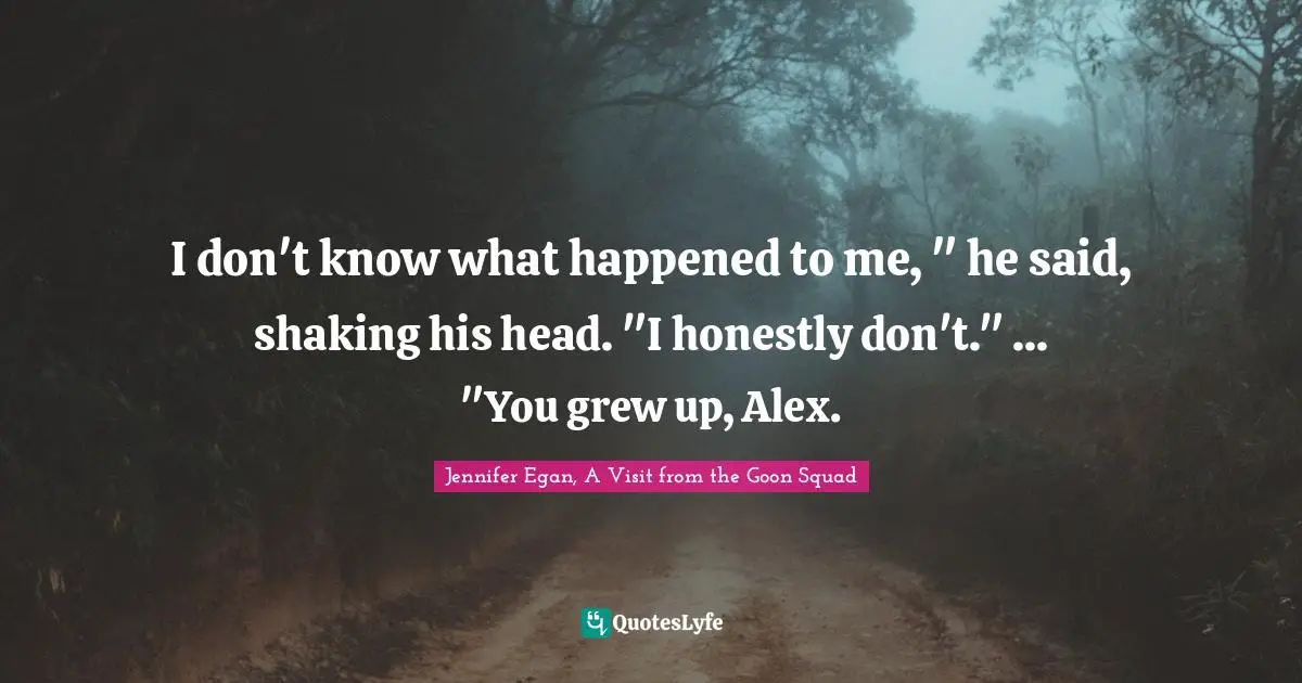 I don't know what happened to me, " he said, shaking his head. "I honestly don't." ... "You grew up, Alex.