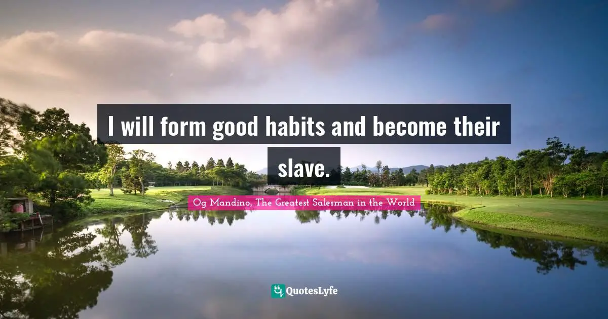 Og Mandino, The Greatest Salesman in the World Quotes: I will form good habits and become their slave.