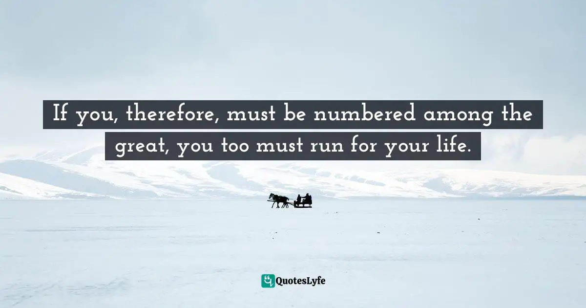 Time World Quotes: "If you, therefore, must be numbered among the great, you too must run for your life."