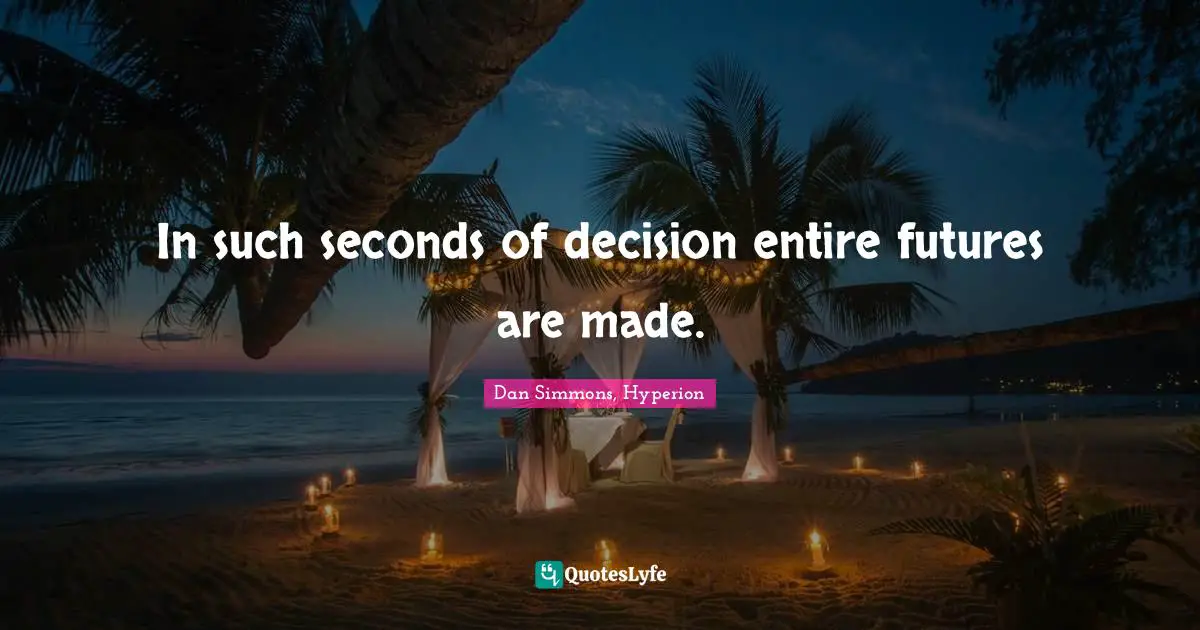 In such seconds of decision entire futures are made.