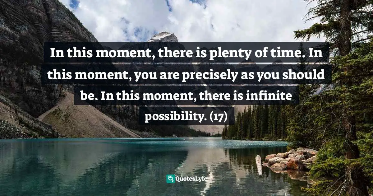 Victoria Moran, Younger By The Day: 365 Ways To Rejuvenate Your Body And Revitalize Your Spirit Quotes: "In this moment, there is plenty of time. In this moment, you are precisely as you should be. In this moment, there is infinite possibility. (17)"