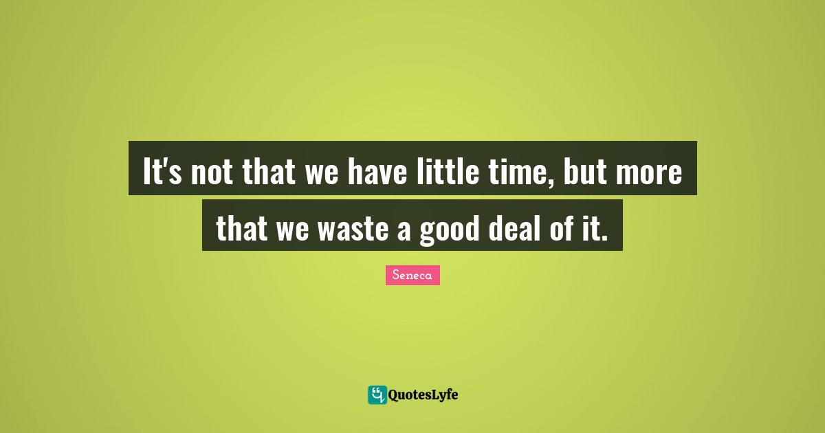 It's not that we have little time, but more that we waste a good deal of it.