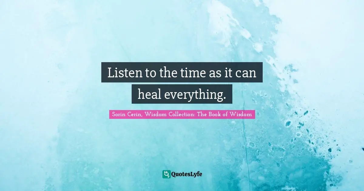 Listen to the time as it can heal everything.