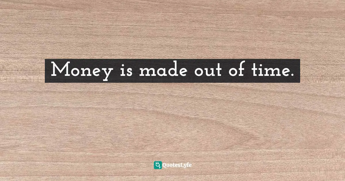 Money is made out of time.
