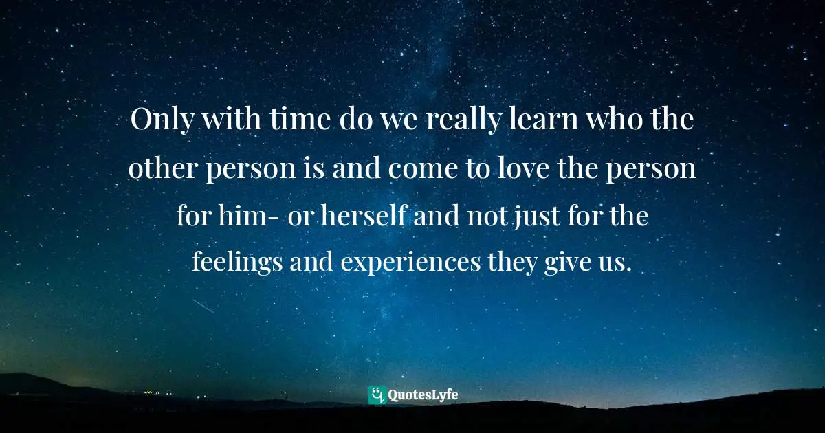 Timothy J. Keller Quotes: "Only with time do we really learn who the other person is and come to love the person for him- or herself and not just for the feelings and experiences they give us."