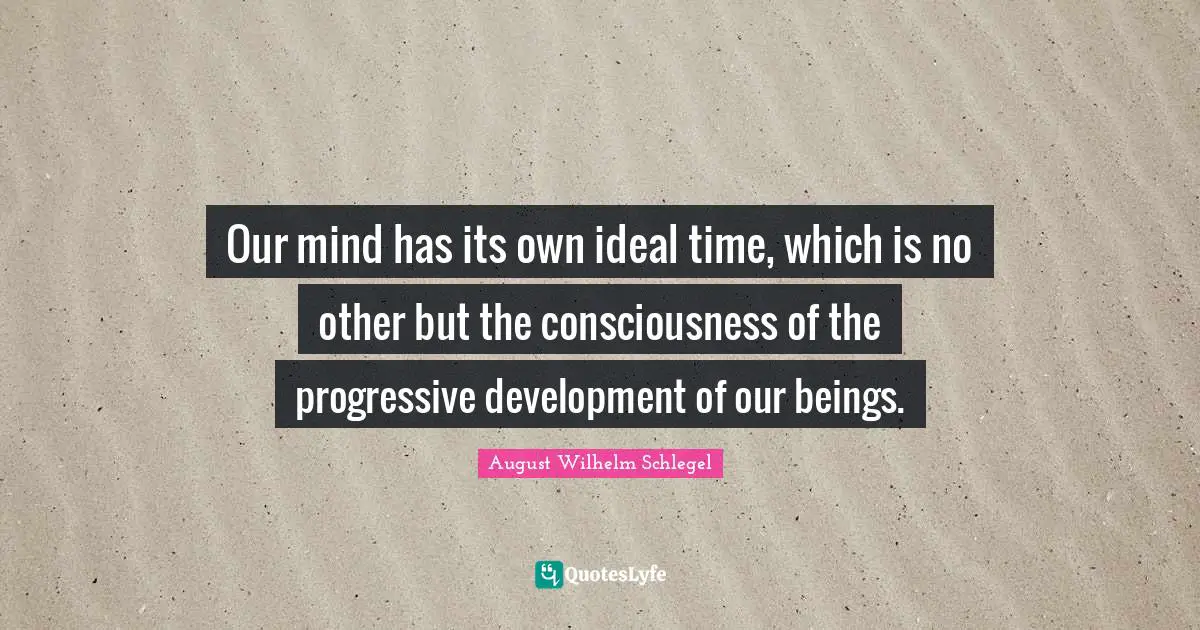 Our mind has its own ideal time, which is no other but the consciousness of the progressive development of our beings.