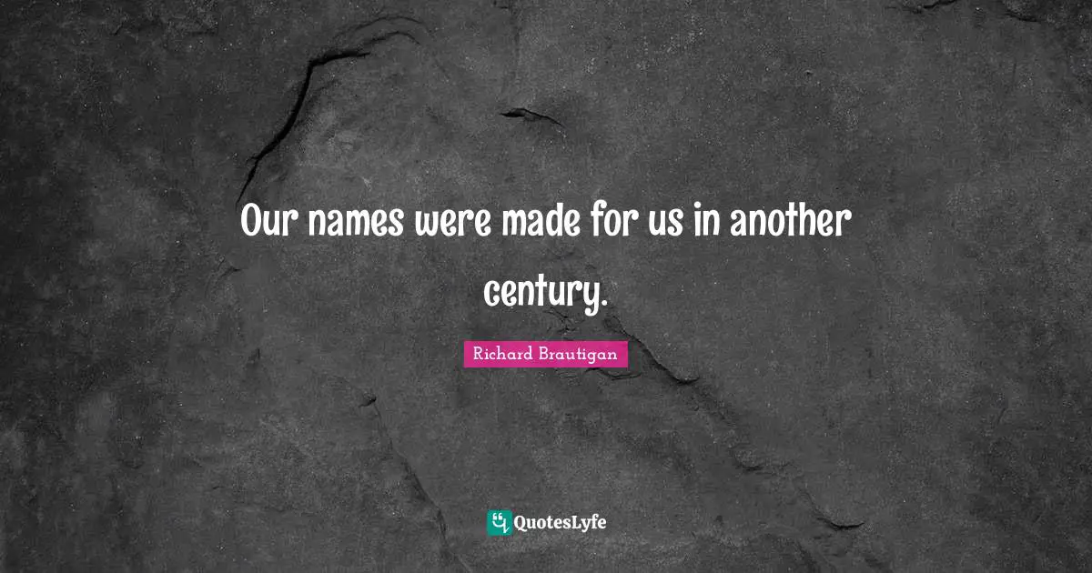 Our names were made for us in another century.