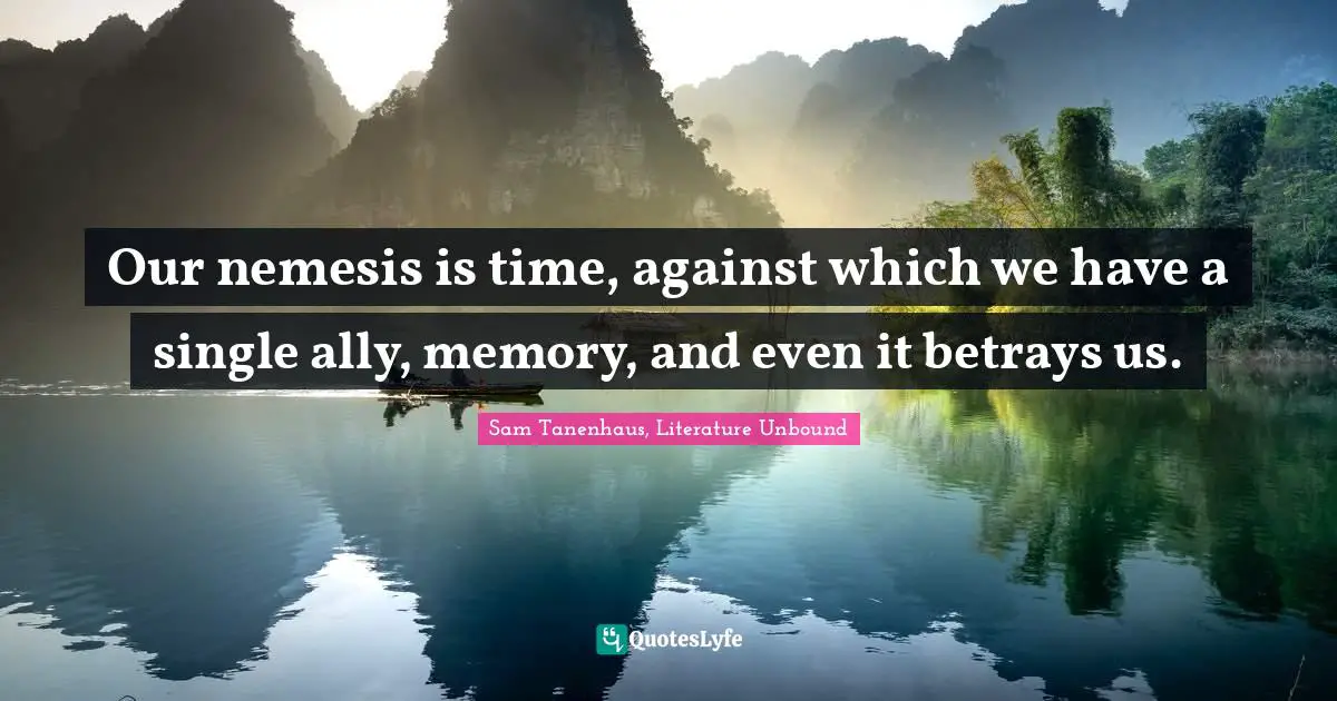 Our nemesis is time, against which we have a single ally, memory, and even it betrays us.