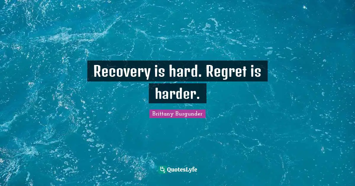 Recovery is hard. Regret is harder.