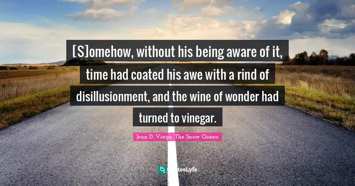 [S]omehow, without his being aware of it, time had coated his awe with a rind of disillusionment, and the wine of wonder had turned to vinegar.