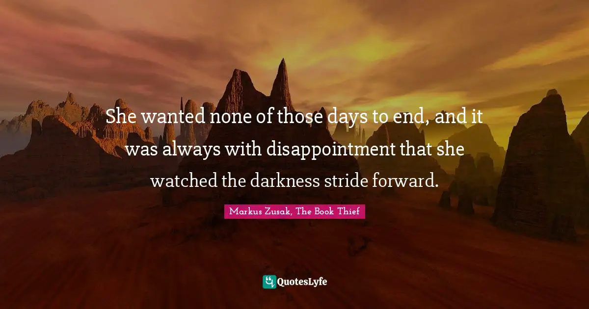 She wanted none of those days to end, and it was always with disappointment that she watched the darkness stride forward.