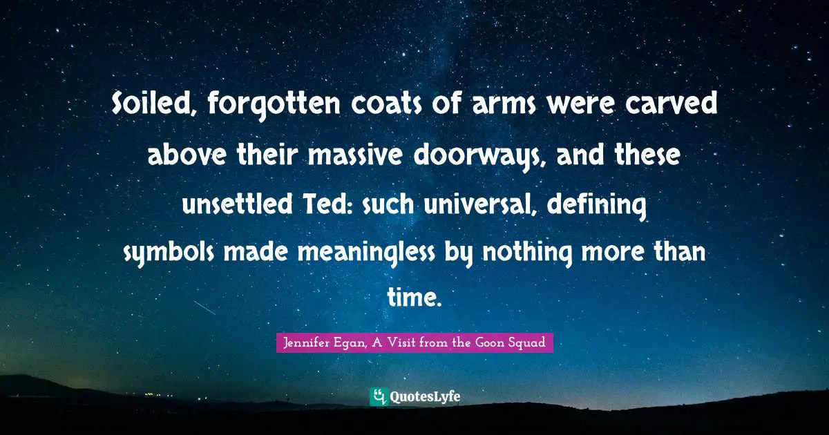Soiled, forgotten coats of arms were carved above their massive doorways, and these unsettled Ted: such universal, defining symbols made meaningless by nothing more than time.