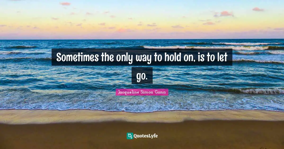 Sometimes the only way to hold on, is to let go.