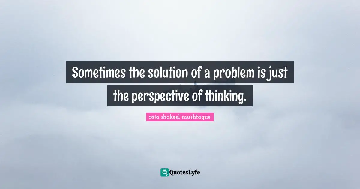 Sometimes the solution of a problem is just the perspective of thinking.