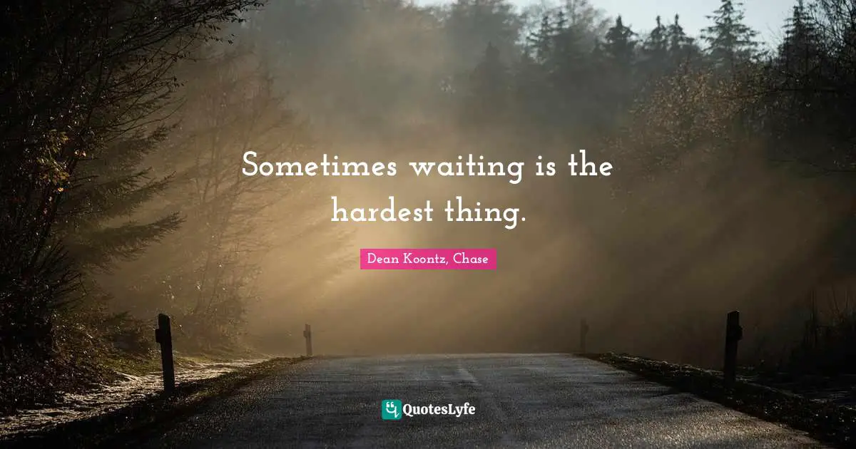 Sometimes waiting is the hardest thing.