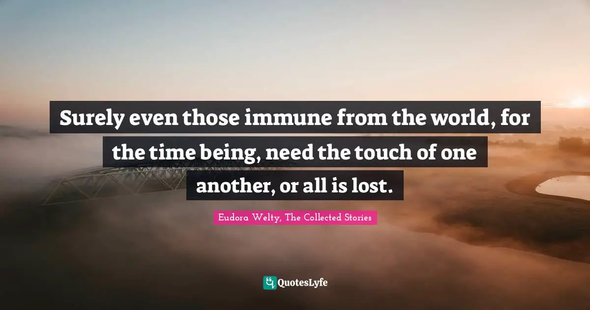 Surely even those immune from the world, for the time being, need the touch of one another, or all is lost.