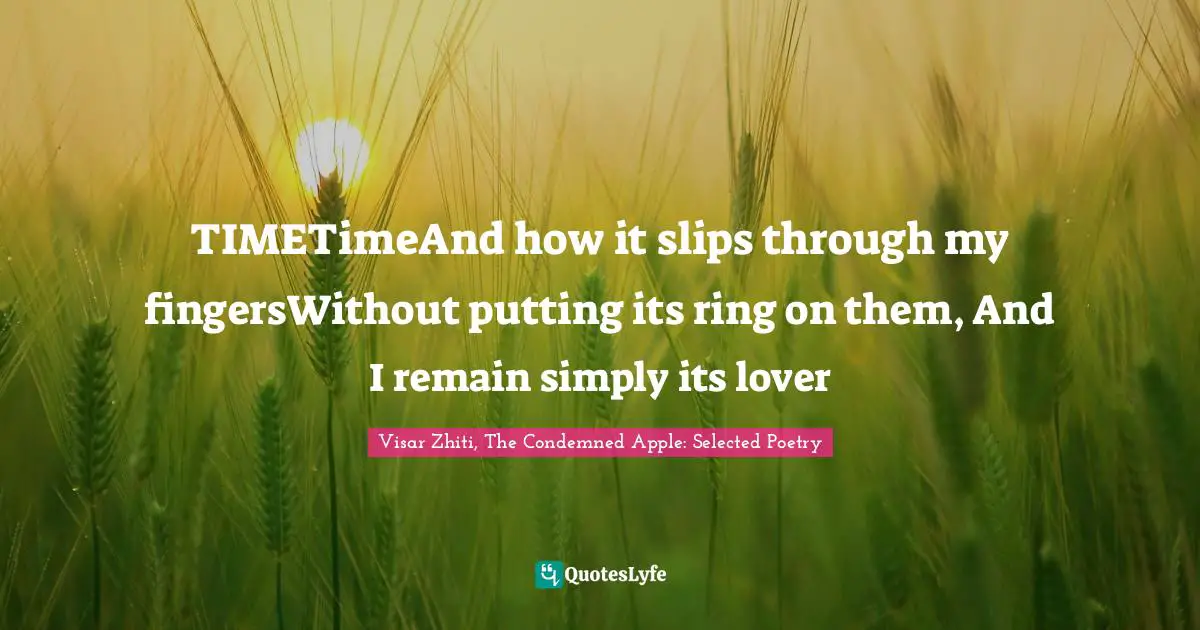 TIMETimeAnd how it slips through my fingersWithout putting its ring on them, And I remain simply its lover