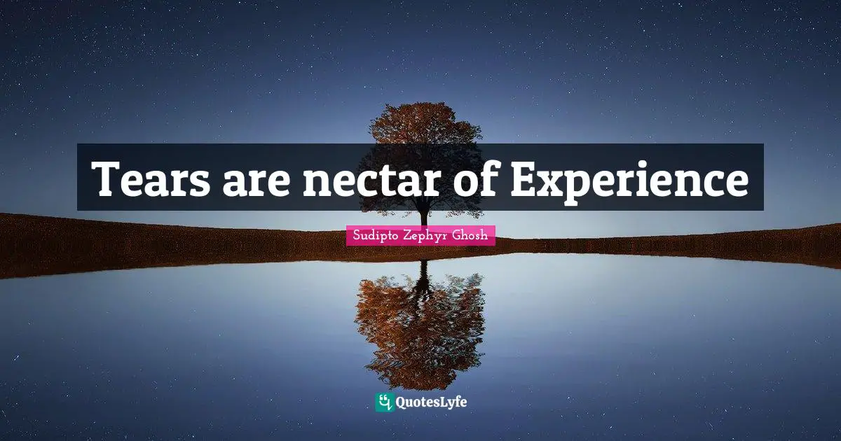 Tears are nectar of Experience