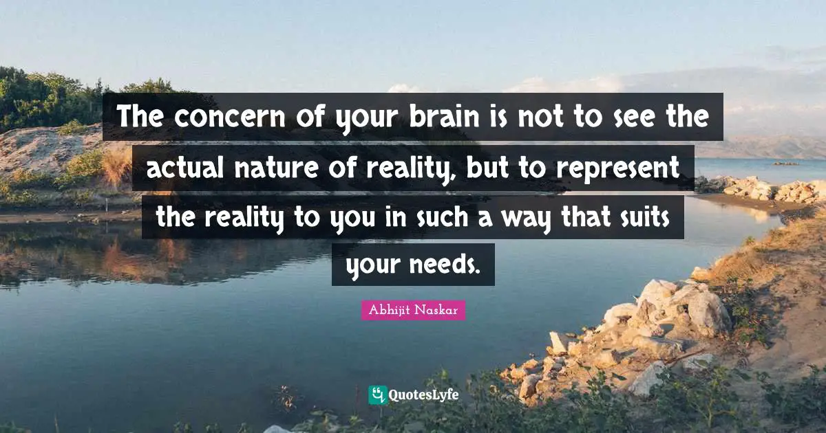 The concern of your brain is not to see the actual nature of reality, but to represent the reality to you in such a way that suits your needs.