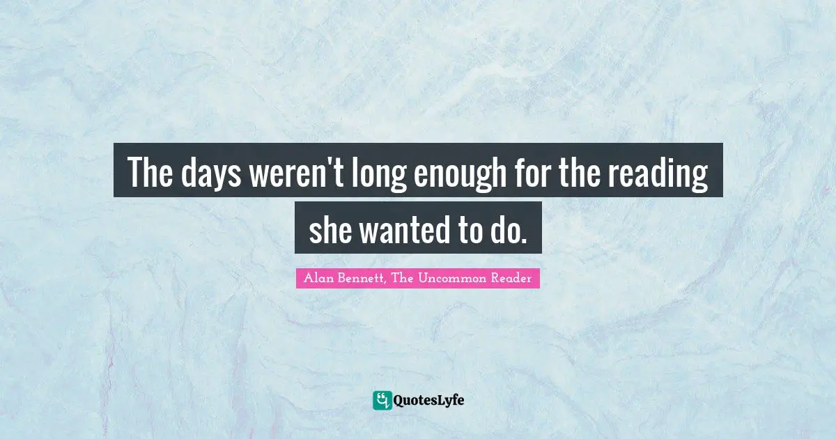 Reading Time Quotes: "The days weren't long enough for the reading she wanted to do."