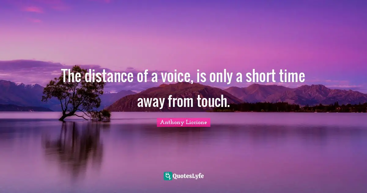 The distance of a voice, is only a short time away from touch.