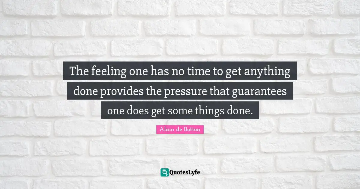 The feeling one has no time to get anything done provides the pressure that guarantees one does get some things done.