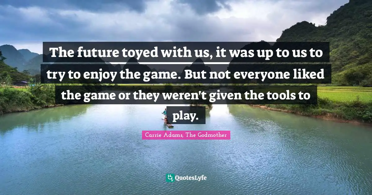 The future toyed with us, it was up to us to try to enjoy the game. But not everyone liked the game or they weren't given the tools to play.