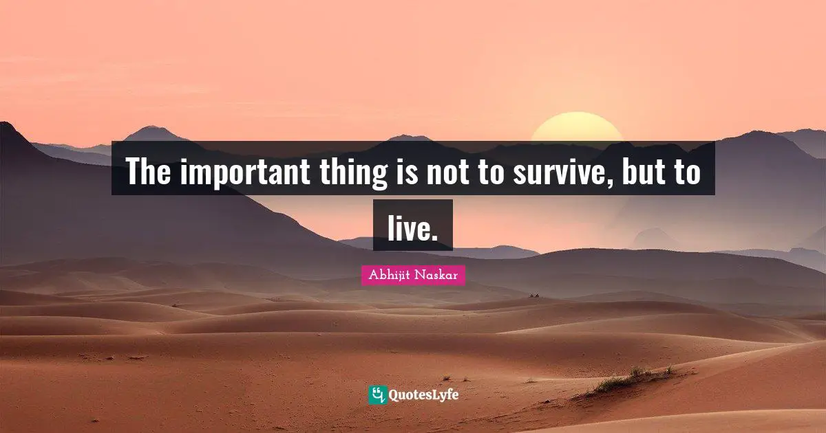 The important thing is not to survive, but to live.