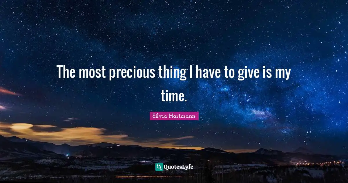 Silvia Hartmann Quotes: "The most precious thing I have to give is my time."
