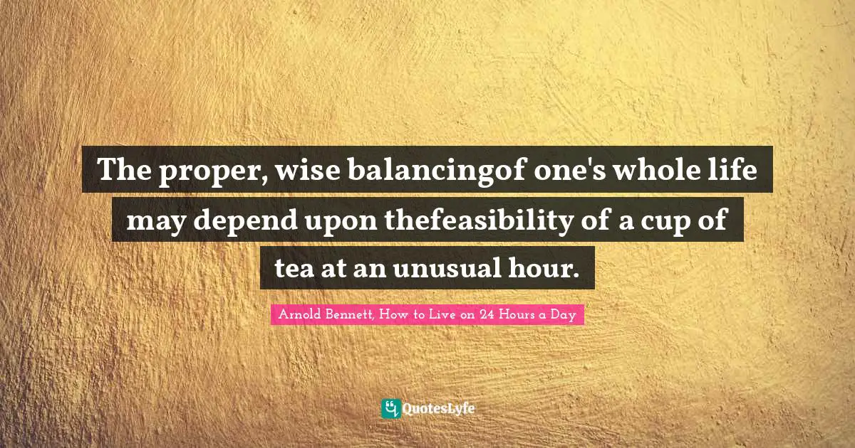 The proper, wise balancingof one's whole life may depend upon thefeasibility of a cup of tea at an unusual hour.
