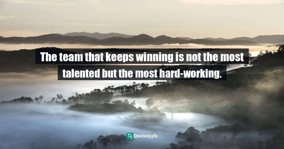 The team that keeps winning is not the most talented but the most hard-working.