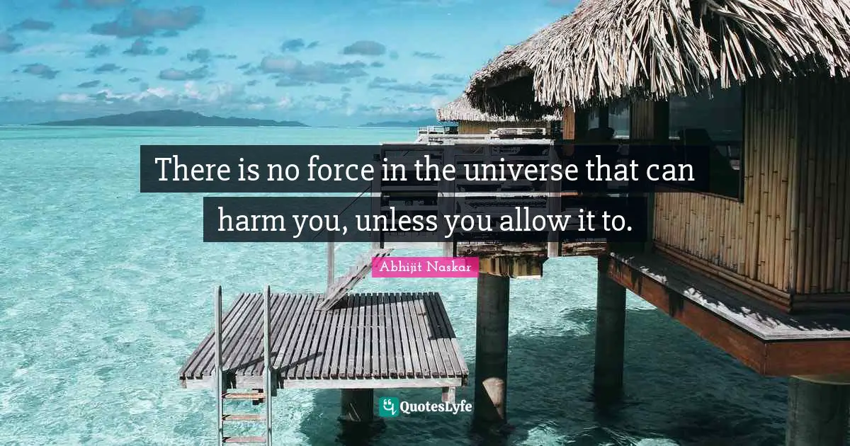 Inspirational Success Failure Quotes: "There is no force in the universe that can harm you, unless you allow it to."