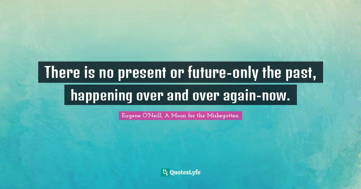 Ed O'Neill Quotes: "There is no present or future-only the past, happening over and over again-now."