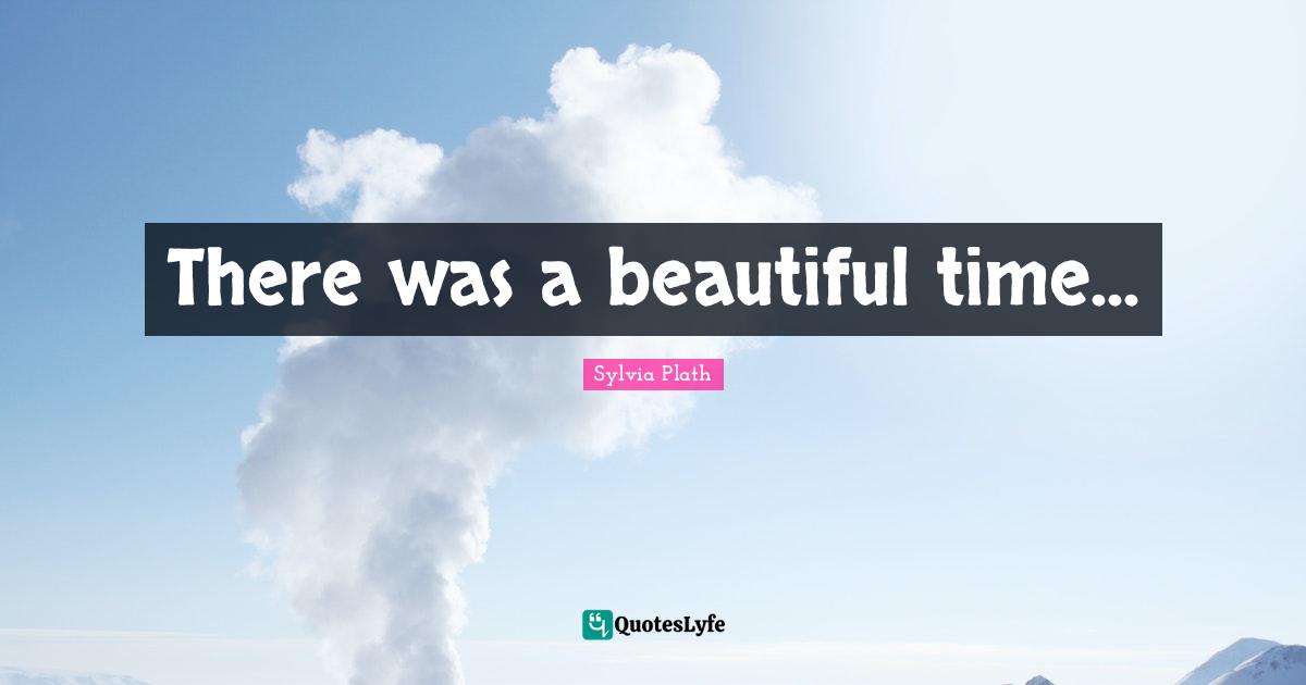 There was a beautiful time...