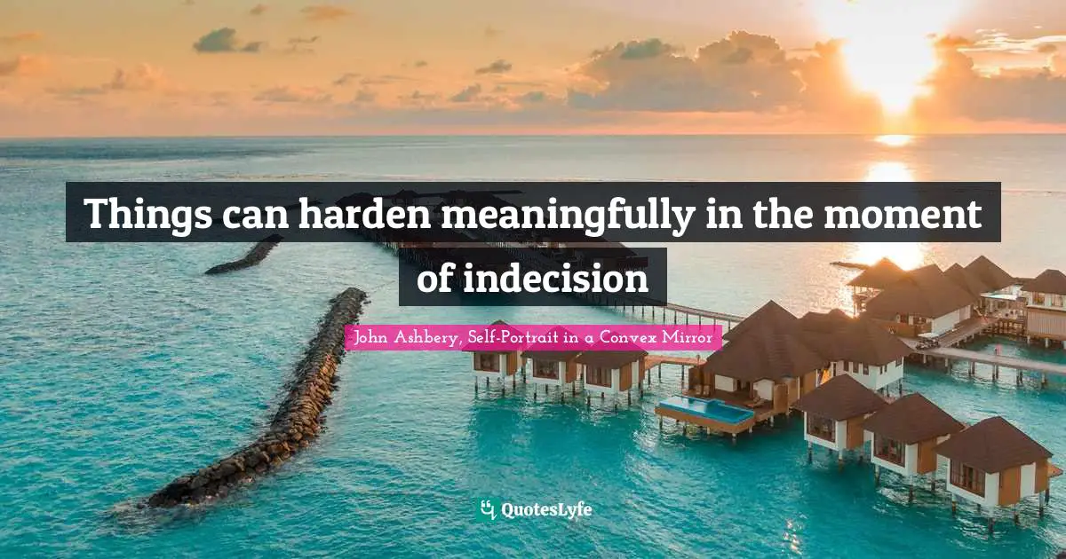 Things can harden meaningfully in the moment of indecision