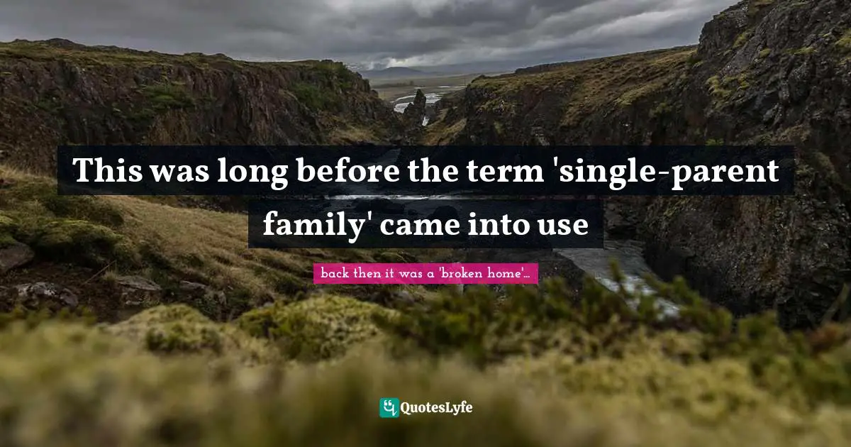 This was long before the term 'single-parent family' came into use