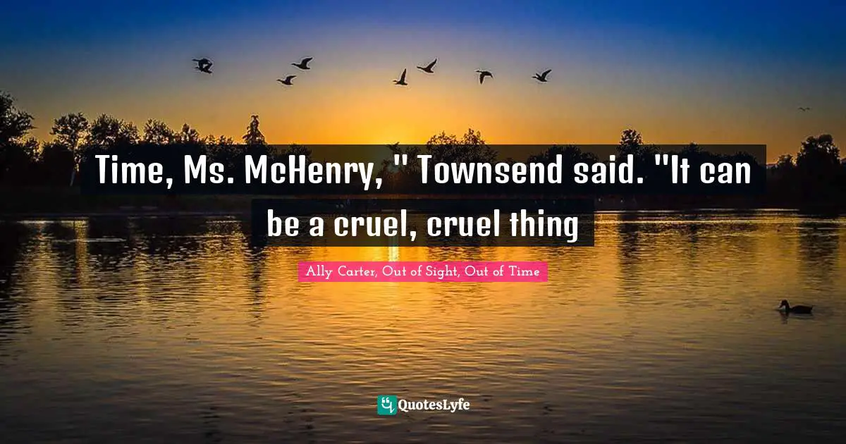 Time, Ms. McHenry, " Townsend said. "It can be a cruel, cruel thing