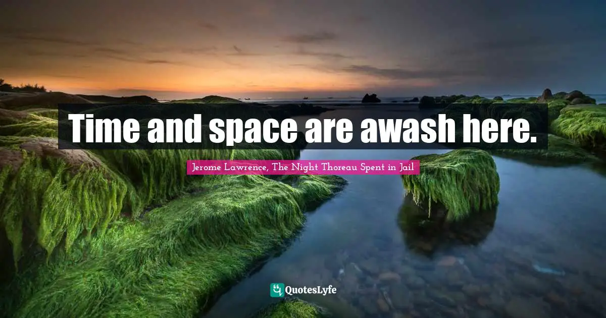 Jerome Lawrence Quotes: "Time and space are awash here."