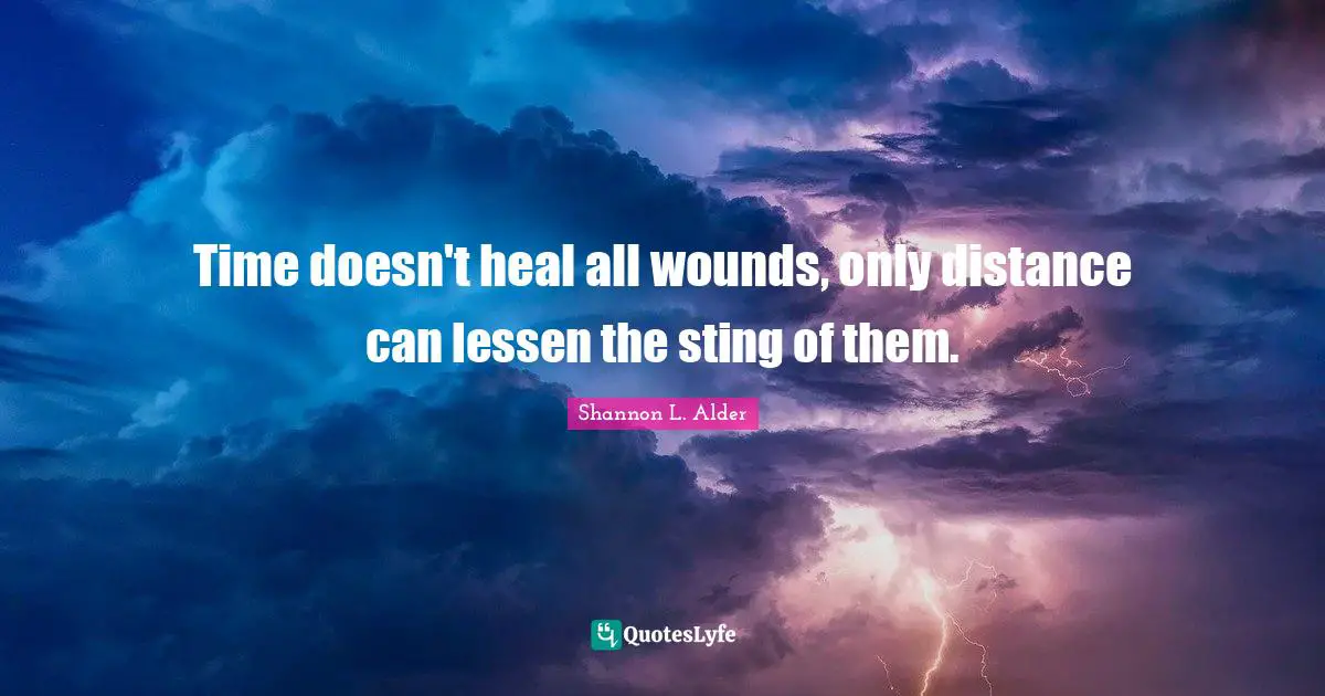 Time Doesn T Heal All Wounds Only Distance Can Lessen The Sting Of Th Quote By Shannon L Alder Quoteslyfe