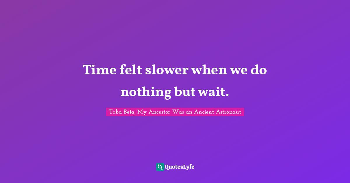 Time felt slower when we do nothing but wait.