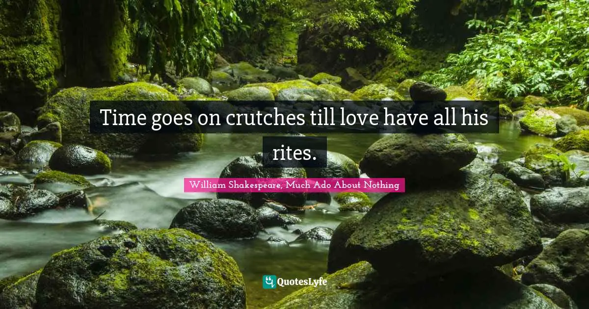 William Shakespeare, Much Ado About Nothing Quotes: Time goes on crutches till love have all his rites.