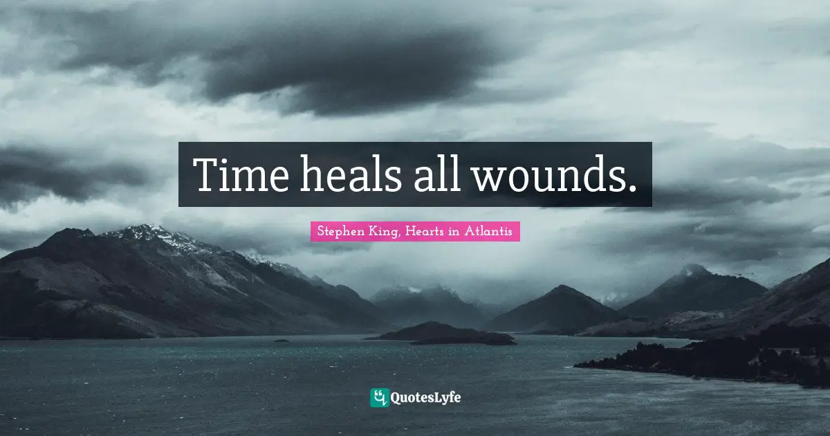 Time heals all wounds.